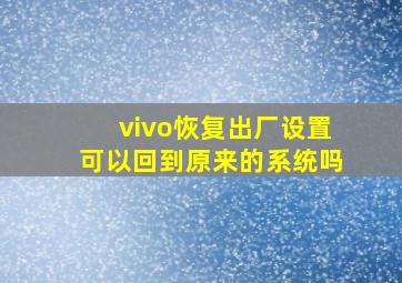 vivo恢复出厂设置可以回到原来的系统吗