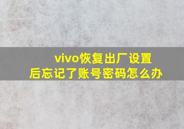 vivo恢复出厂设置后忘记了账号密码怎么办