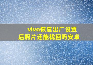 vivo恢复出厂设置后照片还能找回吗安卓