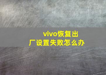 vivo恢复出厂设置失败怎么办