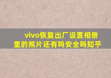 vivo恢复出厂设置相册里的照片还有吗安全吗知乎