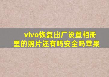 vivo恢复出厂设置相册里的照片还有吗安全吗苹果