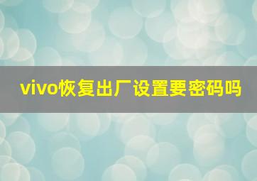 vivo恢复出厂设置要密码吗