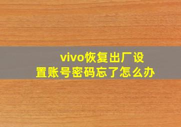 vivo恢复出厂设置账号密码忘了怎么办