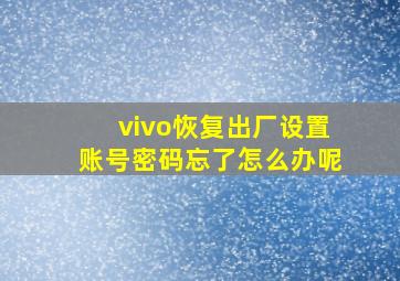 vivo恢复出厂设置账号密码忘了怎么办呢