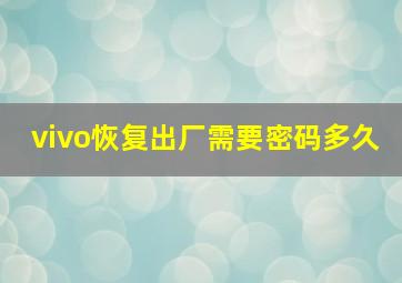 vivo恢复出厂需要密码多久