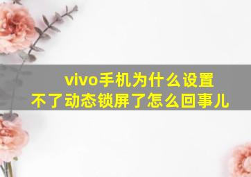 vivo手机为什么设置不了动态锁屏了怎么回事儿