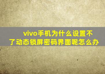 vivo手机为什么设置不了动态锁屏密码界面呢怎么办