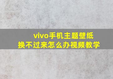 vivo手机主题壁纸换不过来怎么办视频教学