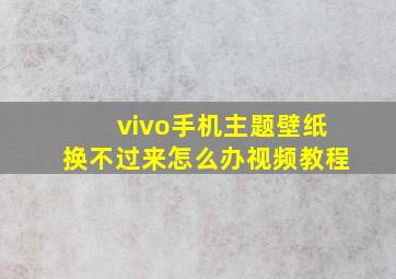 vivo手机主题壁纸换不过来怎么办视频教程