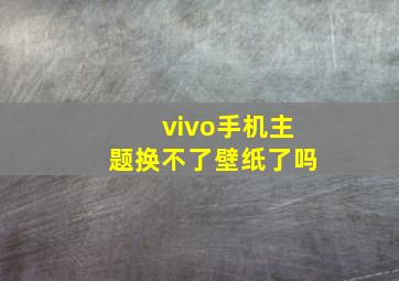 vivo手机主题换不了壁纸了吗