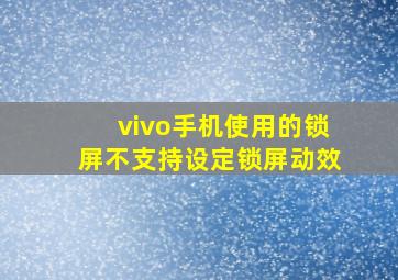 vivo手机使用的锁屏不支持设定锁屏动效