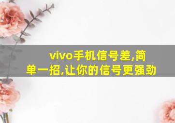 vivo手机信号差,简单一招,让你的信号更强劲