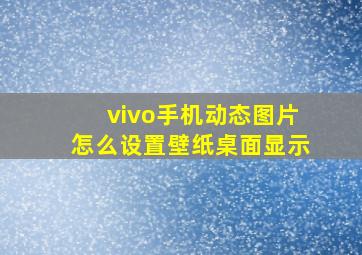 vivo手机动态图片怎么设置壁纸桌面显示