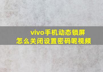 vivo手机动态锁屏怎么关闭设置密码呢视频