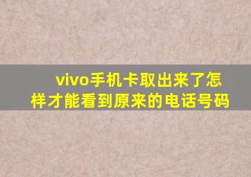 vivo手机卡取出来了怎样才能看到原来的电话号码