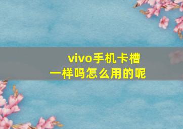 vivo手机卡槽一样吗怎么用的呢