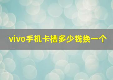 vivo手机卡槽多少钱换一个