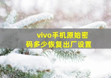 vivo手机原始密码多少恢复出厂设置