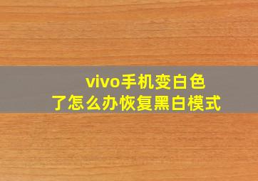 vivo手机变白色了怎么办恢复黑白模式