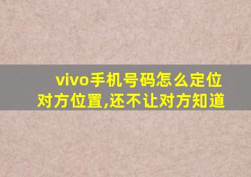 vivo手机号码怎么定位对方位置,还不让对方知道