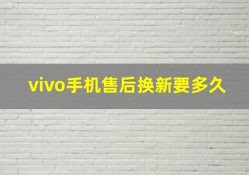 vivo手机售后换新要多久