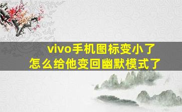 vivo手机图标变小了怎么给他变回幽默模式了