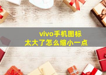 vivo手机图标太大了怎么缩小一点