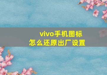 vivo手机图标怎么还原出厂设置