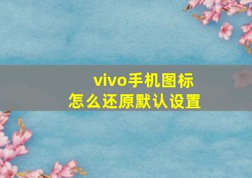 vivo手机图标怎么还原默认设置