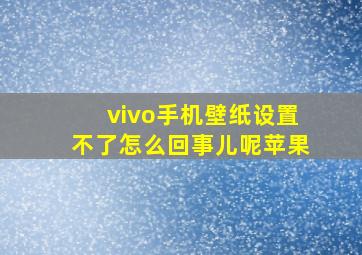 vivo手机壁纸设置不了怎么回事儿呢苹果