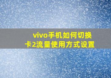 vivo手机如何切换卡2流量使用方式设置