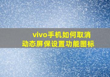 vivo手机如何取消动态屏保设置功能图标