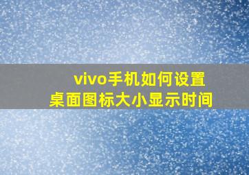 vivo手机如何设置桌面图标大小显示时间