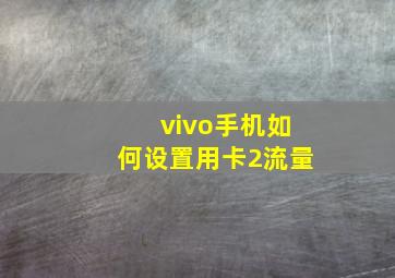 vivo手机如何设置用卡2流量