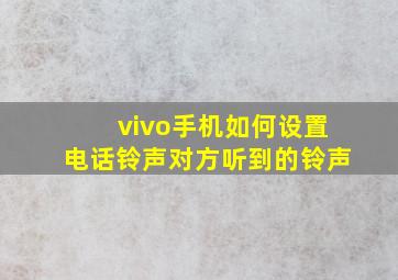 vivo手机如何设置电话铃声对方听到的铃声