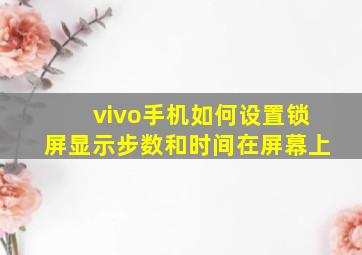 vivo手机如何设置锁屏显示步数和时间在屏幕上