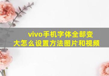 vivo手机字体全部变大怎么设置方法图片和视频