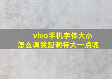 vivo手机字体大小怎么调我想调特大一点呢