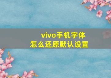 vivo手机字体怎么还原默认设置