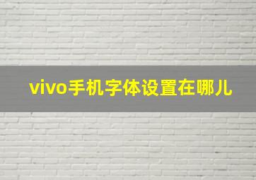 vivo手机字体设置在哪儿