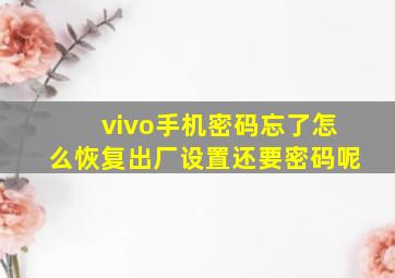 vivo手机密码忘了怎么恢复出厂设置还要密码呢