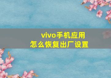 vivo手机应用怎么恢复出厂设置