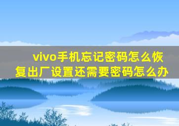 vivo手机忘记密码怎么恢复出厂设置还需要密码怎么办