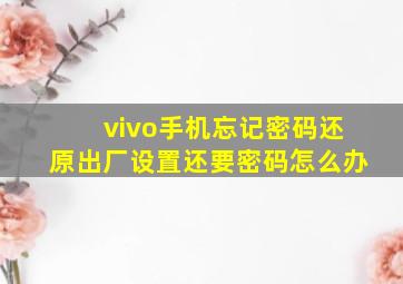 vivo手机忘记密码还原出厂设置还要密码怎么办