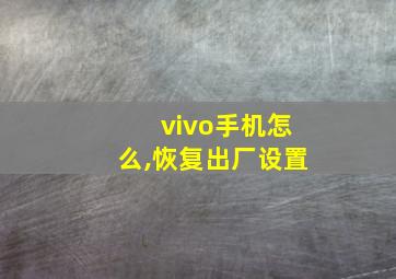 vivo手机怎么,恢复出厂设置