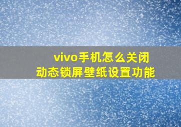 vivo手机怎么关闭动态锁屏壁纸设置功能