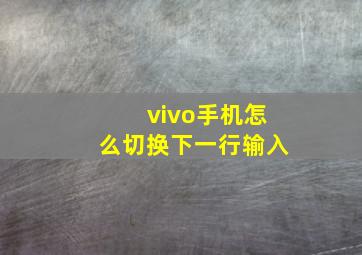 vivo手机怎么切换下一行输入