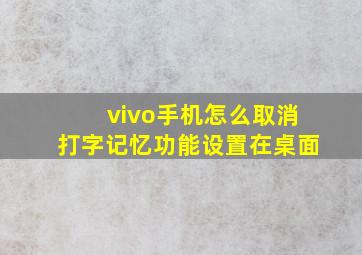 vivo手机怎么取消打字记忆功能设置在桌面