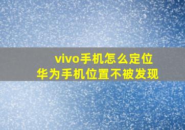 vivo手机怎么定位华为手机位置不被发现